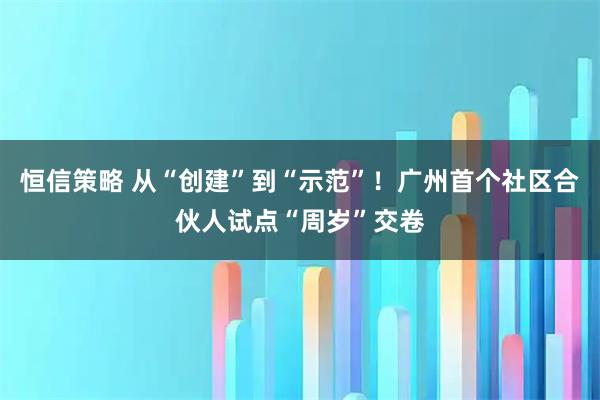 恒信策略 从“创建”到“示范”!广州首个社区合伙人试点“周岁”交卷