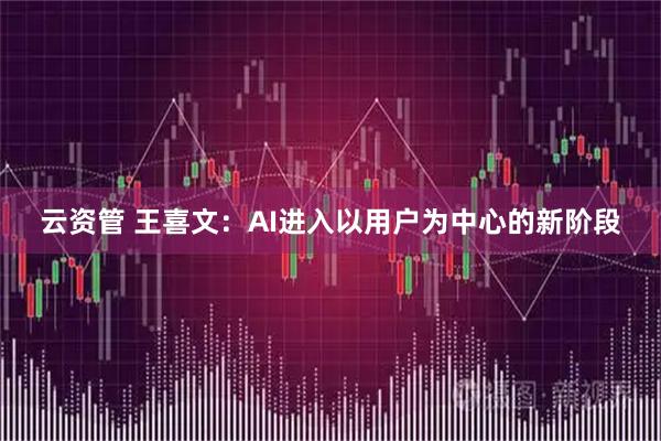 云资管 王喜文：AI进入以用户为中心的新阶段