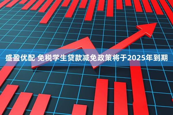 盛盈优配 免税学生贷款减免政策将于2025年到期