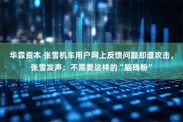 华霖资本 张雪机车用户网上反馈问题却遭攻击,张雪发声:不需要这样的“脑残粉”