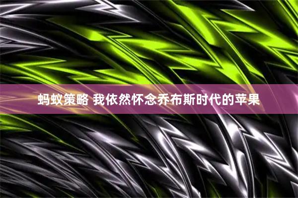 蚂蚁策略 我依然怀念乔布斯时代的苹果